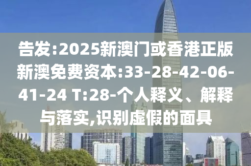 告發(fā):2025新澳門或香港正版新澳免費資本:33-28-42-06-41-24 T:28-個人釋義、解釋與落實,識別虛假的面具