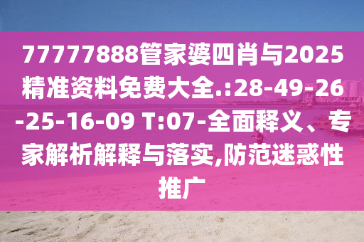 77777888管家婆四肖與2025精準(zhǔn)資料免費(fèi)大全.:28-49-26-25-16-09 T:07-全面釋義、專家解析解釋與落實,防范迷惑性推廣