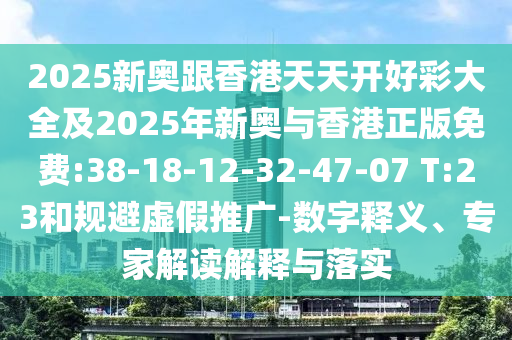 2025新奧跟香港天天開好彩大全及2025年新奧與香港正版免費(fèi):38-18-12-32-47-07 T:23和規(guī)避虛假推廣-數(shù)字釋義、專家解讀解釋與落實