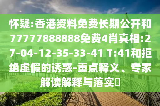 懷疑:香港資料免費(fèi)長(zhǎng)期公開和77777888888免費(fèi)4肖真相:27-04-12-35-33-41 T:41和拒絕虛假的誘惑-重點(diǎn)釋義、專家解讀解釋與落實(shí)?
