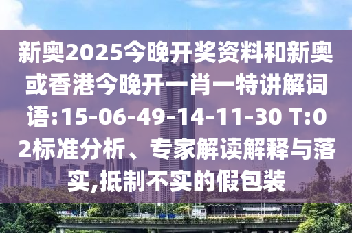 新奧2025今晚開獎(jiǎng)資料和新奧或香港今晚開一肖一特講解詞語:15-06-49-14-11-30 T:02標(biāo)準(zhǔn)分析、專家解讀解釋與落實(shí),抵制不實(shí)的假包裝