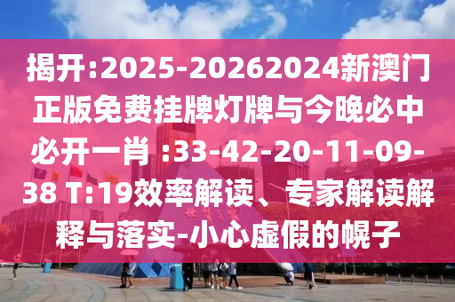 揭開:2025-20262024新澳門正版免費(fèi)掛牌燈牌與今晚必中必開一肖 :33-42-20-11-09-38 T:19效率解讀、專家解讀解釋與落實(shí)-小心虛假的幌子