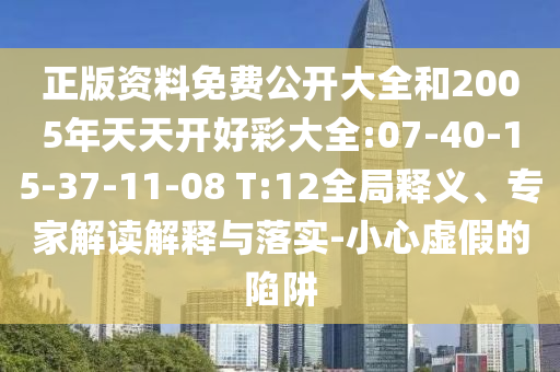 正版資料免費公開大全和2005年天天開好彩大全:07-40-15-37-11-08 T:12全局釋義、專家解讀解釋與落實-小心虛假的陷阱