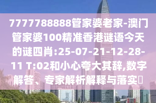 7777788888管家婆老家-澳門管家婆100精準(zhǔn)香港謎語今天的謎四肖:25-07-21-12-28-11 T:02和小心夸大其辭,數(shù)字解答、專家解析解釋與落實(shí)?