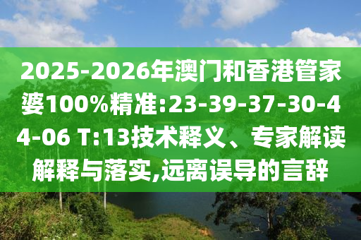 2025-2026年澳門和香港管家婆100%精準(zhǔn):23-39-37-30-44-06 T:13技術(shù)釋義、專家解讀解釋與落實(shí),遠(yuǎn)離誤導(dǎo)的言辭