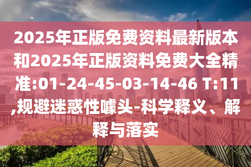 2025年正版免費資料最新版本和2025年正版資料免費大全精準:01-24-45-03-14-46 T:11,規(guī)避迷惑性噱頭-科學釋義、解釋與落實