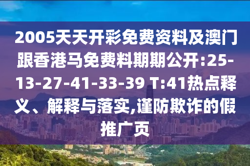 2005天天開彩免費(fèi)資料及澳門跟香港馬免費(fèi)料期期公開:25-13-27-41-33-39 T:41熱點(diǎn)釋義、解釋與落實(shí),謹(jǐn)防欺詐的假推廣頁
