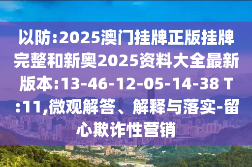 以防:2025澳門掛牌正版掛牌完整和新奧2025資料大全最新版本:13-46-12-05-14-38 T:11,微觀解答、解釋與落實(shí)-留心欺詐性營(yíng)銷