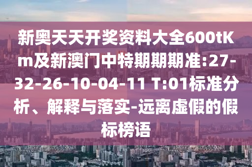 新奧天天開獎(jiǎng)資料大全600tKm及新澳門中特期期期準(zhǔn):27-32-26-10-04-11 T:01標(biāo)準(zhǔn)分析、解釋與落實(shí)-遠(yuǎn)離虛假的假標(biāo)榜語(yǔ)