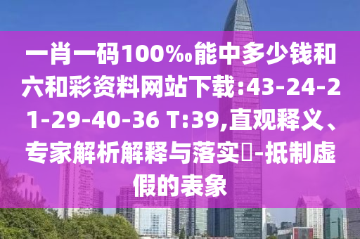 一肖一碼100‰能中多少錢和六和彩資料網(wǎng)站下載:43-24-21-29-40-36 T:39,直觀釋義、專家解析解釋與落實(shí)?-抵制虛假的表象