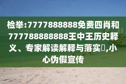 檢舉:7777888888免費(fèi)四肖和777788888888王中王歷史釋義、專家解讀解釋與落實?,小心偽假宣傳