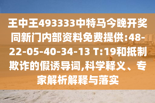 王中王493333中特馬今晚開獎同新門內(nèi)部資料免費提供:48-22-05-40-34-13 T:19和抵制欺詐的假誘導(dǎo)詞,科學(xué)釋義、專家解析解釋與落實