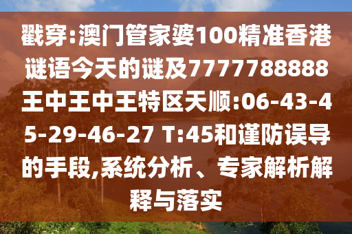 戳穿:澳門管家婆100精準(zhǔn)香港謎語(yǔ)今天的謎及7777788888王中王中王特區(qū)天順:06-43-45-29-46-27 T:45和謹(jǐn)防誤導(dǎo)的手段,系統(tǒng)分析、專家解析解釋與落實(shí)