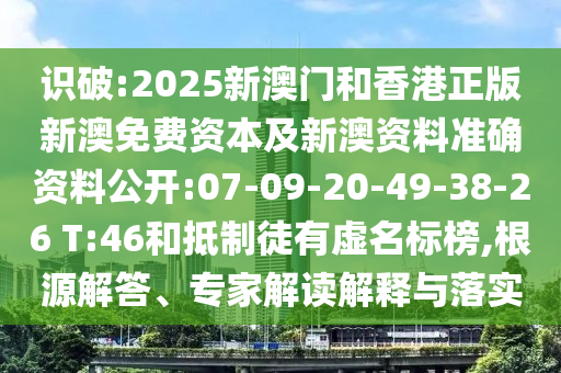 識(shí)破:2025新澳門和香港正版新澳免費(fèi)資本及新澳資料準(zhǔn)確資料公開:07-09-20-49-38-26 T:46和抵制徒有虛名標(biāo)榜,根源解答、專家解讀解釋與落實(shí)