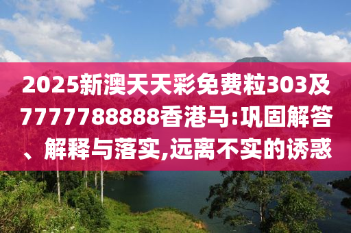 2025新澳天天彩免費(fèi)粒303及7777788888香港馬:鞏固解答、解釋與落實(shí),遠(yuǎn)離不實(shí)的誘惑