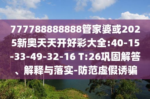777788888888管家婆或2025新奧天天開好彩大全:40-15-33-49-32-16 T:26鞏固解答、解釋與落實(shí)-防范虛假誘騙