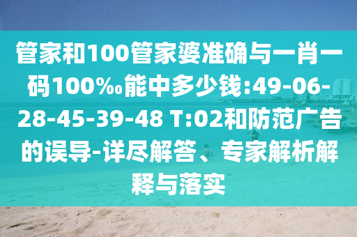 管家和100管家婆準(zhǔn)確與一肖一碼100‰能中多少錢:49-06-28-45-39-48 T:02和防范廣告的誤導(dǎo)-詳盡解答、專家解析解釋與落實(shí)