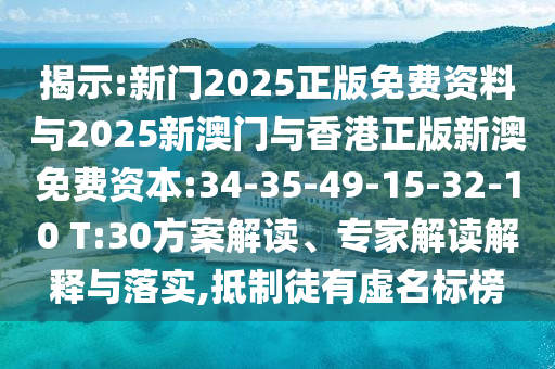 揭示:新門2025正版免費(fèi)資料與2025新澳門與香港正版新澳免費(fèi)資本:34-35-49-15-32-10 T:30方案解讀、專家解讀解釋與落實(shí),抵制徒有虛名標(biāo)榜