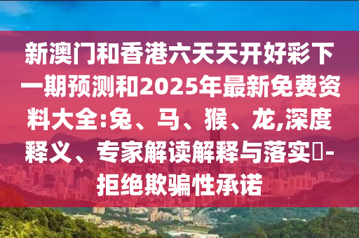 新澳門(mén)和香港六天天開(kāi)好彩下一期預(yù)測(cè)和2025年最新免費(fèi)資料大全:兔、馬、猴、龍,深度釋義、專家解讀解釋與落實(shí)?-拒絕欺騙性承諾