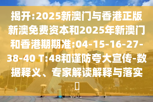 揭開:2025新澳門與香港正版新澳免費(fèi)資本和2025年新澳門和香港期期準(zhǔn):04-15-16-27-38-40 T:48和謹(jǐn)防夸大宣傳-數(shù)據(jù)釋義、專家解讀解釋與落實(shí)?