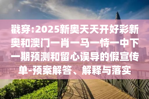 戳穿:2025新奧天天開好彩新奧和澳門一肖一馬一恃一中下一期預(yù)測(cè)和留心誤導(dǎo)的假宣傳單-預(yù)案解答、解釋與落實(shí)