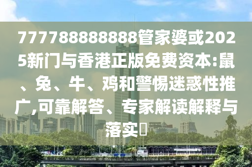 777788888888管家婆或2025新門與香港正版免費(fèi)資本:鼠、兔、牛、雞和警惕迷惑性推廣,可靠解答、專家解讀解釋與落實(shí)?