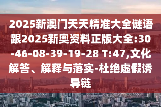2025新澳門天天精準(zhǔn)大全謎語跟2025新奧資料正版大全:30-46-08-39-19-28 T:47,文化解答、解釋與落實-杜絕虛假誘導(dǎo)鏈