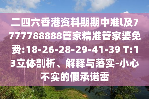 二四六香港資料期期中準l及7777788888管家精準管家婆免費:18-26-28-29-41-39 T:13立體剖析、解釋與落實-小心不實的假承諾雷