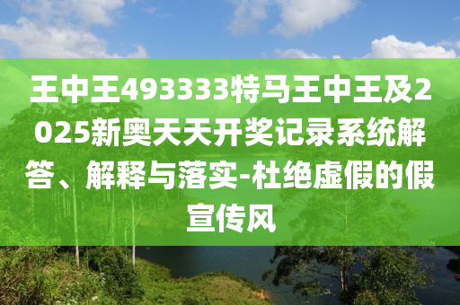 王中王493333特馬王中王及2025新奧天天開獎(jiǎng)記錄系統(tǒng)解答、解釋與落實(shí)-杜絕虛假的假宣傳風(fēng)