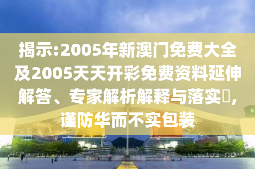 揭示:2005年新澳門免費(fèi)大全及2005天天開(kāi)彩免費(fèi)資料延伸解答、專家解析解釋與落實(shí)?,謹(jǐn)防華而不實(shí)包裝
