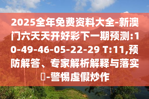 2025全年免費資料大全-新澳門六天天開好彩下一期預(yù)測:10-49-46-05-22-29 T:11,預(yù)防解答、專家解析解釋與落實?-警惕虛假炒作