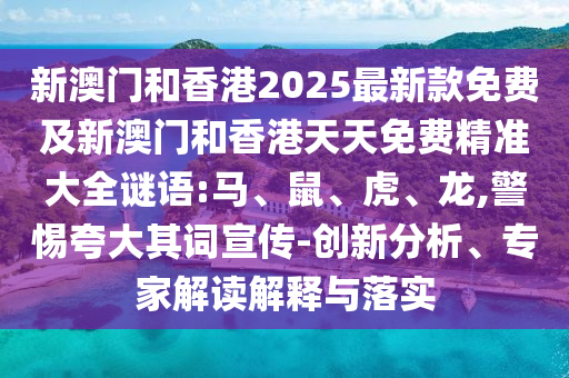 新澳門和香港2025最新款免費及新澳門和香港天天免費精準大全謎語:馬、鼠、虎、龍,警惕夸大其詞宣傳-創(chuàng)新分析、專家解讀解釋與落實