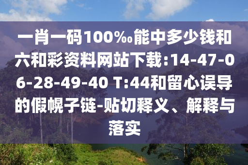 一肖一碼100‰能中多少錢和六和彩資料網(wǎng)站下載:14-47-06-28-49-40 T:44和留心誤導(dǎo)的假幌子鏈-貼切釋義、解釋與落實(shí)