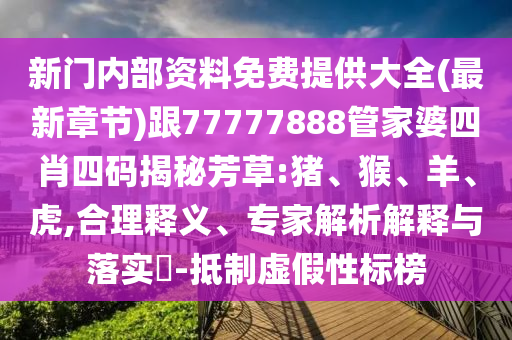 新門內(nèi)部資料免費(fèi)提供大全(最新章節(jié))跟77777888管家婆四肖四碼揭秘芳草:豬、猴、羊、虎,合理釋義、專家解析解釋與落實(shí)?-抵制虛假性標(biāo)榜