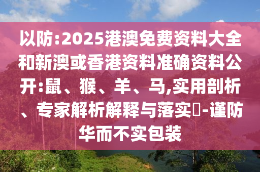 以防:2025港澳免費(fèi)資料大全和新澳或香港資料準(zhǔn)確資料公開(kāi):鼠、猴、羊、馬,實(shí)用剖析、專家解析解釋與落實(shí)?-謹(jǐn)防華而不實(shí)包裝