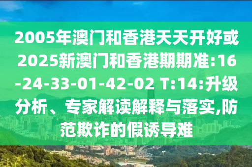2005年澳門和香港天天開(kāi)好或2025新澳門和香港期期準(zhǔn):16-24-33-01-42-02 T:14:升級(jí)分析、專家解讀解釋與落實(shí),防范欺詐的假誘導(dǎo)難