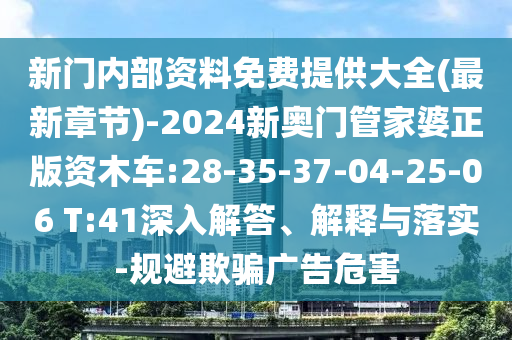 新門內(nèi)部資料免費(fèi)提供大全(最新章節(jié))-2024新奧門管家婆正版資木車:28-35-37-04-25-06 T:41深入解答、解釋與落實(shí)-規(guī)避欺騙廣告危害
