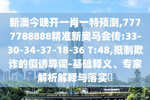 新澳今晚開一肖一特預(yù)測,7777788888精準(zhǔn)新奧馬會傳:33-30-34-37-18-36 T:48,抵制欺詐的假誘導(dǎo)詞-基礎(chǔ)釋義、專家解析解釋與落實?