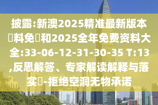 披露:新澳2025精準(zhǔn)最新版本資料免費(fèi)和2025全年免費(fèi)資料大全:33-06-12-31-30-35 T:13,反思解答、專(zhuān)家解讀解釋與落實(shí)?-拒絕空洞無(wú)物承諾