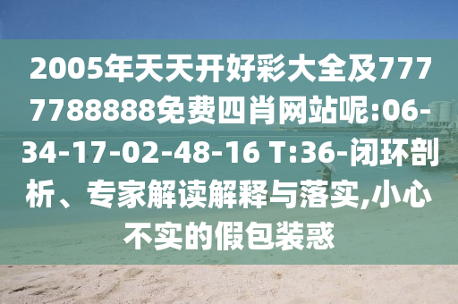2005年天天開好彩大全及7777788888免費四肖網(wǎng)站呢:06-34-17-02-48-16 T:36-閉環(huán)剖析、專家解讀解釋與落實,小心不實的假包裝惑