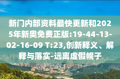 新門內部資料最快更新和2025年新奧免費正版:19-44-13-02-16-09 T:23,創(chuàng)新釋義、解釋與落實-遠離虛假幌子